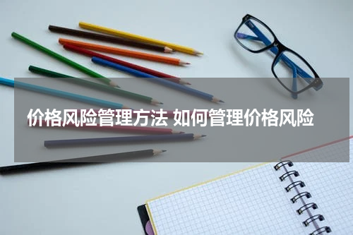 价格风险管理方法 如何管理价格风险