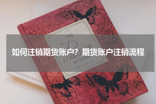 如何注销期货账户？期货账户注销流程