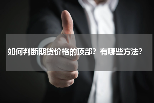 如何判断期货价格的顶部？有哪些方法？