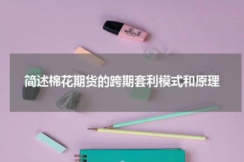简述棉花期货的跨期套利模式和原理