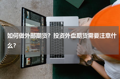 如何做外部期货？投资外盘期货需要注意什么？