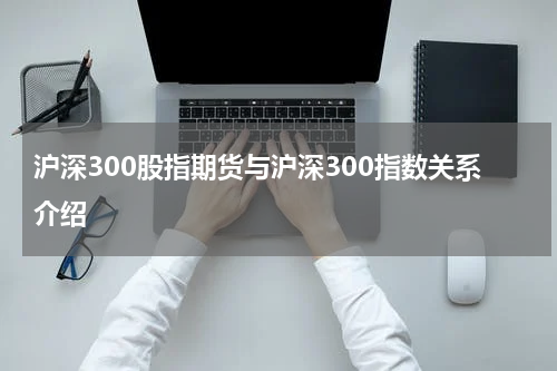 沪深300股指期货与沪深300指数关系介绍
