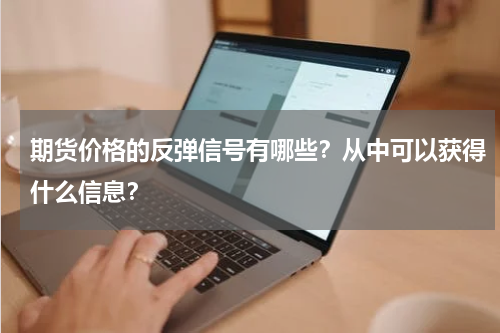 期货价格的反弹信号有哪些？从中可以获得什么信息？