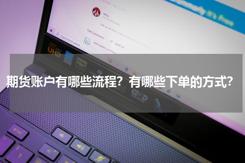 期货账户有哪些流程？有哪些下单的方式？