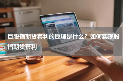 目股指期货套利的原理是什么？如何实现股指期货套利