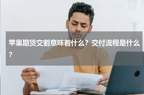 苹果期货交割意味着什么？交付流程是什么？