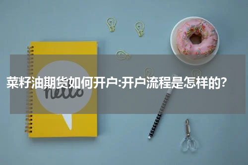 菜籽油期货如何开户:开户流程是怎样的？