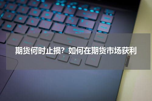 期货何时止损？如何在期货市场获利