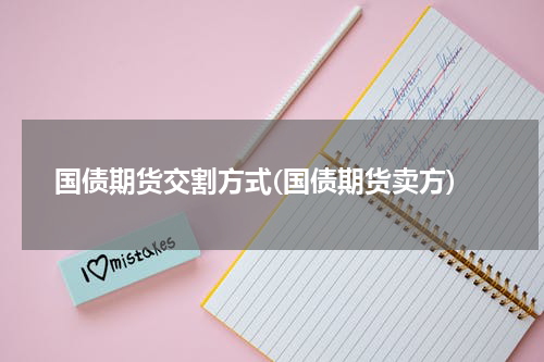 国债期货交割方式(国债期货卖方)