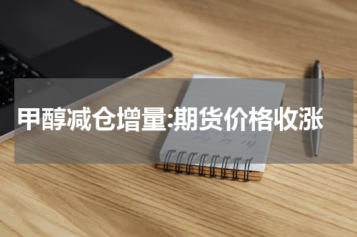 甲醇减仓增量:期货价格收涨