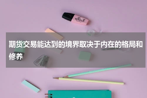 期货交易能达到的境界取决于内在的格局和修养