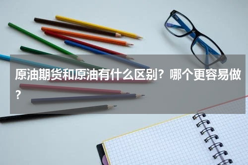 原油期货和原油有什么区别？哪个更容易做？