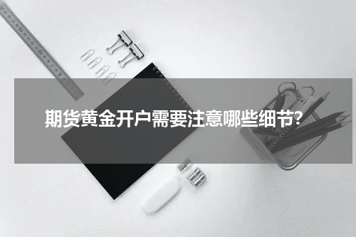期货黄金开户需要注意哪些细节？