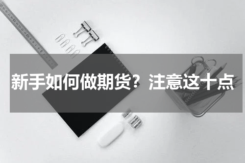新手如何做期货？注意这十点