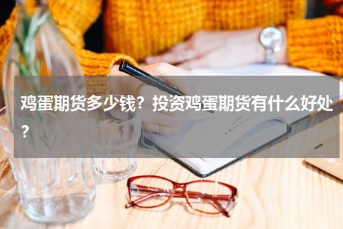 鸡蛋期货多少钱？投资鸡蛋期货有什么好处？