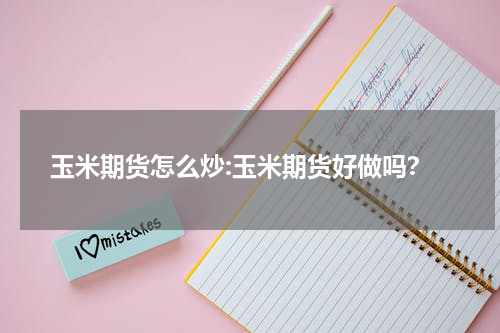 玉米期货怎么炒:玉米期货好做吗？