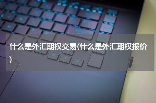 什么是外汇期权交易(什么是外汇期权报价)