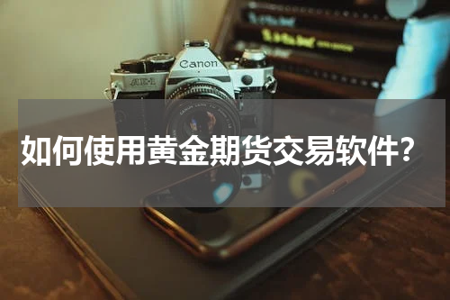 如何使用黄金期货交易软件？