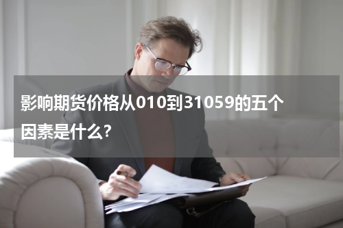 影响期货价格从010到31059的五个因素是什么？