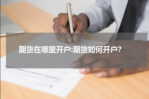 期货在哪里开户:期货如何开户？