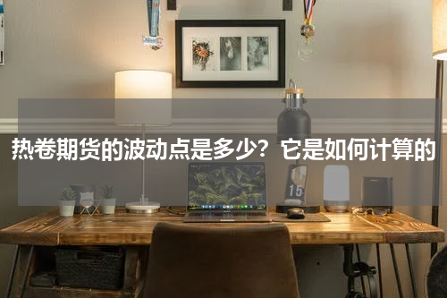 热卷期货的波动点是多少？它是如何计算的