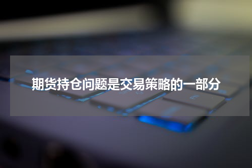 期货持仓问题是交易策略的一部分