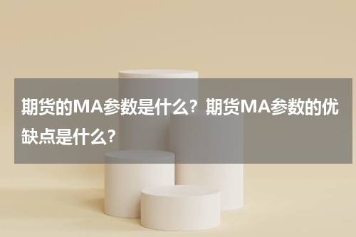 期货的MA参数是什么？期货MA参数的优缺点是什么？
