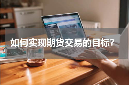如何实现期货交易的目标？