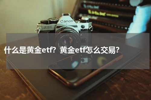 什么是黄金etf？黄金etf怎么交易？