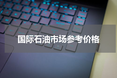 国际石油市场参考价格