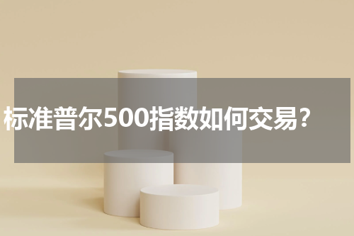 标准普尔500指数如何交易？