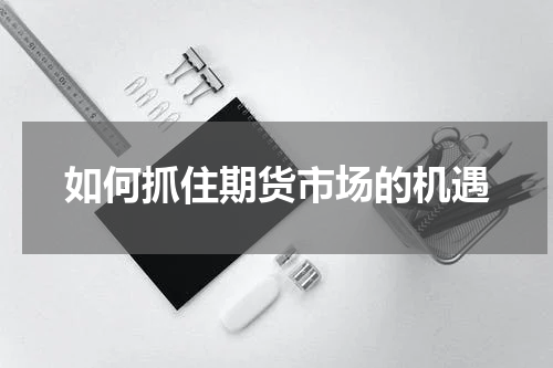 如何抓住期货市场的机遇
