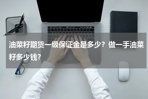 油菜籽期货一级保证金是多少？做一手油菜籽多少钱？