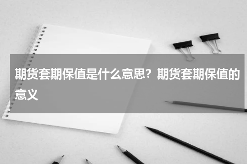 期货套期保值是什么意思？期货套期保值的意义