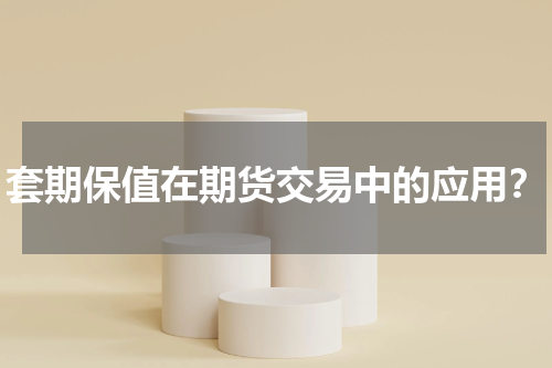 套期保值在期货交易中的应用？