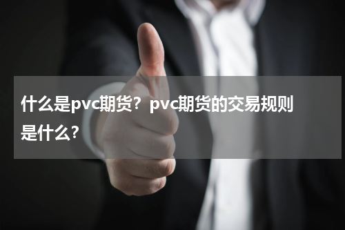 什么是pvc期货？pvc期货的交易规则是什么？