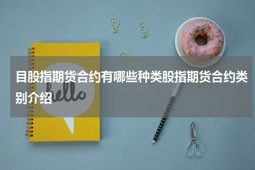 目股指期货合约有哪些种类股指期货合约类别介绍