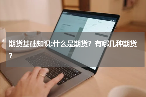 期货基础知识:什么是期货？有哪几种期货？