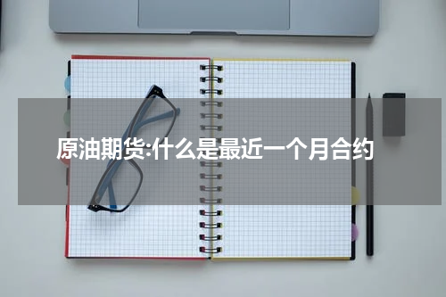 原油期货:什么是最近一个月合约