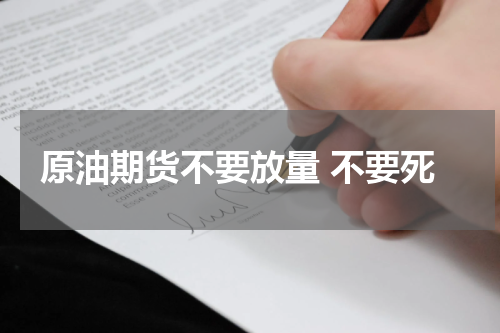 原油期货不要放量 不要死