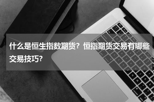 什么是恒生指数期货？恒指期货交易有哪些交易技巧？