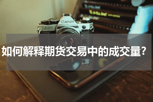 如何解释期货交易中的成交量？