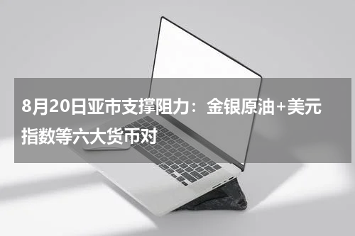 8月20日亚市支撑阻力：金银原油+美元指数等六大货币对