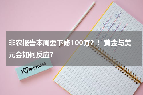 非农报告本周要下修100万？！黄金与美元会如何反应？