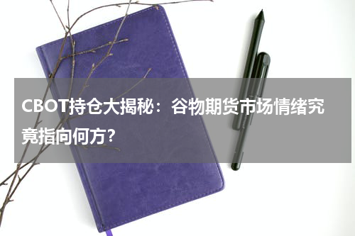 CBOT持仓大揭秘：谷物期货市场情绪究竟指向何方？