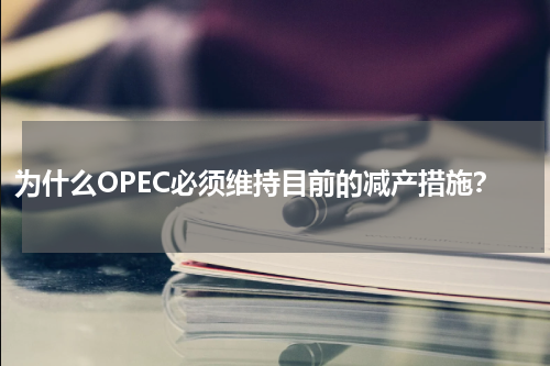 为什么OPEC必须维持目前的减产措施？