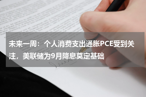 未来一周：个人消费支出通胀PCE受到关注，美联储为9月降息奠定基础