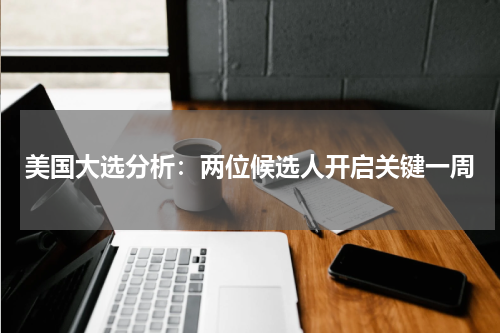 美国大选分析：两位候选人开启关键一周