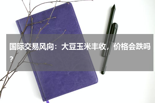 国际交易风向：大豆玉米丰收，价格会跌吗？