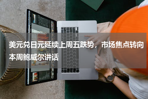 美元兑日元延续上周五跌势，市场焦点转向本周鲍威尔讲话
